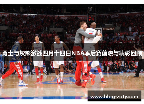 勇士与灰熊激战四月十四日NBA季后赛前瞻与精彩回顾